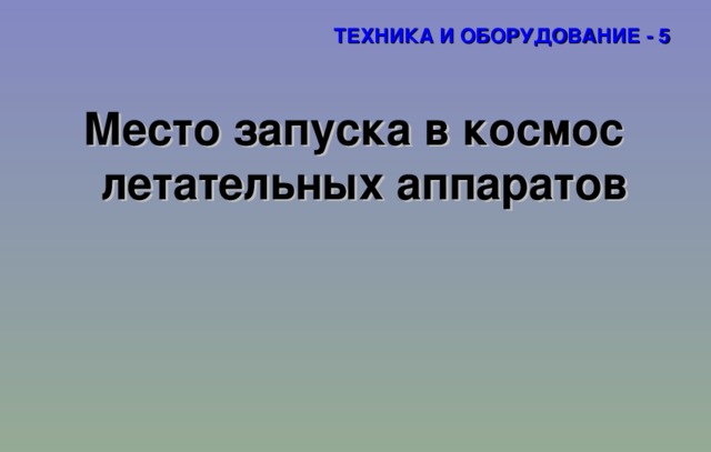 ТЕХНИКА И ОБОРУДОВАНИЕ - 5 Место запуска в космос летательных аппаратов 
