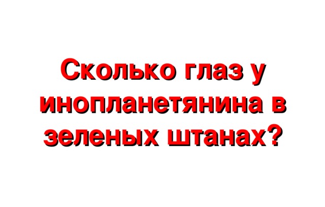 Сколько глаз у инопланетянина в зеленых штанах? 