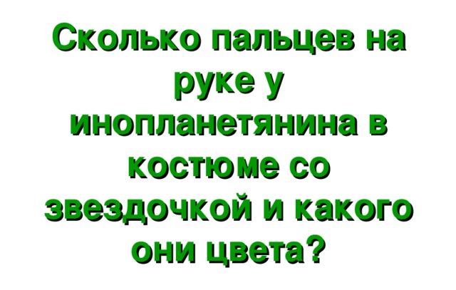 Сколько пальцев на руке у инопланетянина в костюме со звездочкой и какого они цвета? 