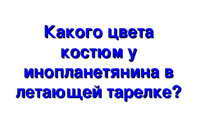 Какого цвета костюм у инопланетянина в летающей тарелке? 