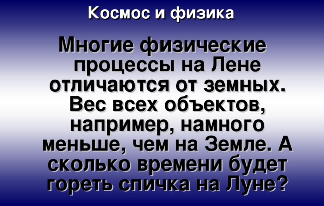 Космос и физика Многие физические процессы на Лене отличаются от земных. Вес всех объектов, например, намного меньше, чем на Земле. А сколько времени будет гореть спичка на Луне? 