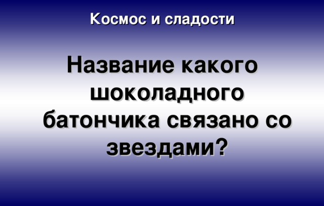 Космос и сладости Название какого шоколадного батончика связано со звездами? 