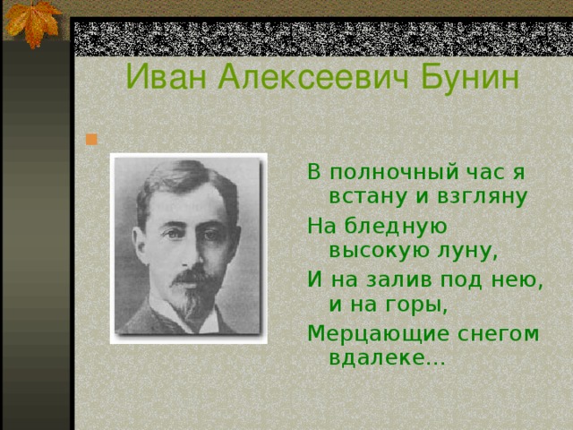 Иван Алексеевич Бунин В полночный час я встану и взгляну На бледную высокую луну, И на залив под нею, и на горы, Мерцающие снегом вдалеке...  