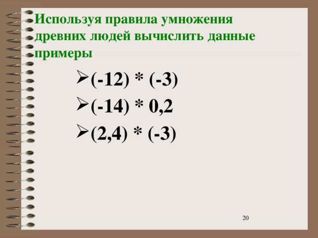 Используя правила умножения древних людей вычислить данные примеры  (-12) * (-3) (-14) * 0,2 (2,4) * (-3)   