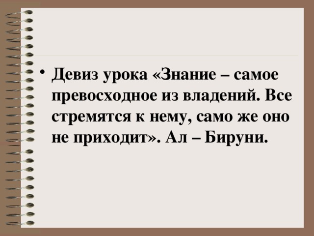 Девиз урока «Знание – самое превосходное из владений. Все стремятся к нему, само же оно не приходит». Ал – Бируни. 