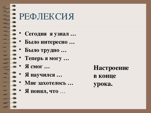 РЕФЛЕКСИЯ Сегодня я узнал … Было интересно … Было трудно … Теперь я могу … Я смог … Я научился … Мне захотелось … Я понял, что … Настроение в конце урока. 