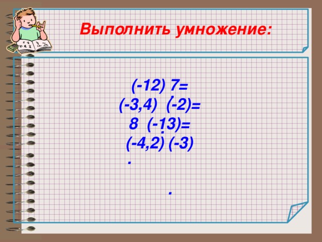  Выполнить умножение:  (-12) 7= (-3,4) (-2)= 8 (-13)= (-4,2) (-3) . . . . 