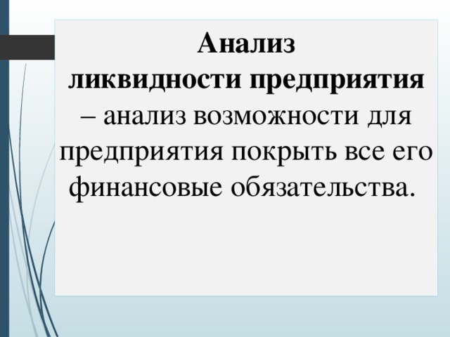  Анализ  ликвидности предприятия – анализ возможности для предприятия покрыть все его финансовые обязательства. 