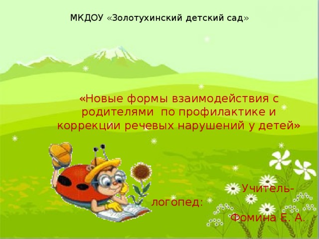 МКДОУ «Золотухинский детский сад» «Новые формы взаимодействия с родителями по профилактике и коррекции речевых нарушений у детей»  Учитель-логопед:  Фомина Е. А. 