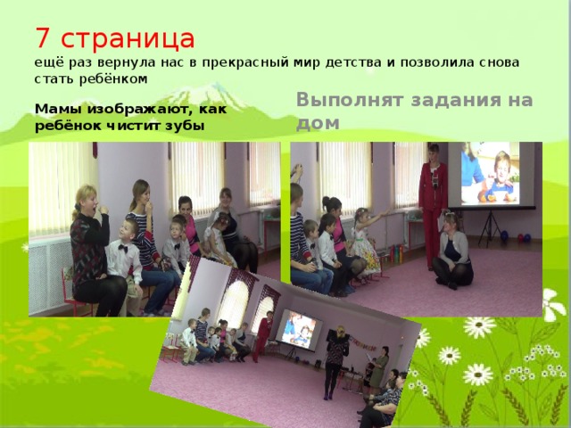7 страница  ещё раз вернула нас в прекрасный мир детства и позволила снова стать ребёнком Мамы изображают, как ребёнок чистит зубы Выполнят задания на дом 