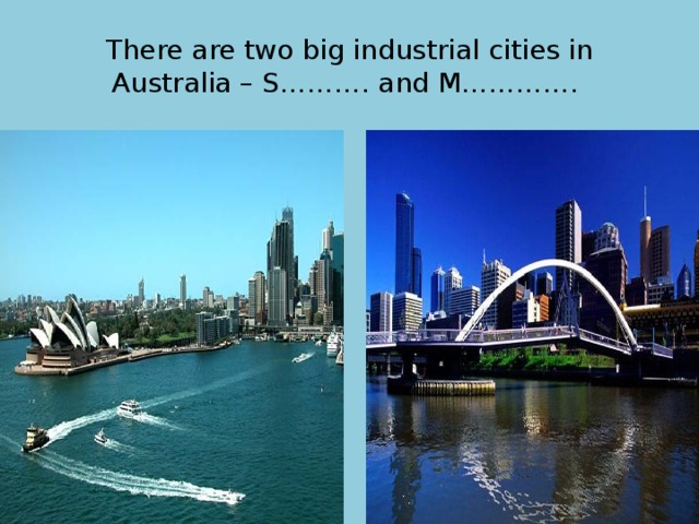 There are two big industrial cities in Australia – S………. and M…………. 