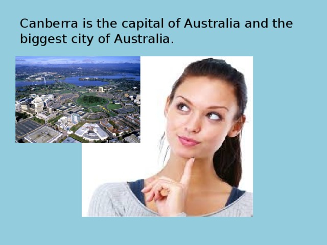 Canberra is the capital of Australia and the biggest city of Australia. 