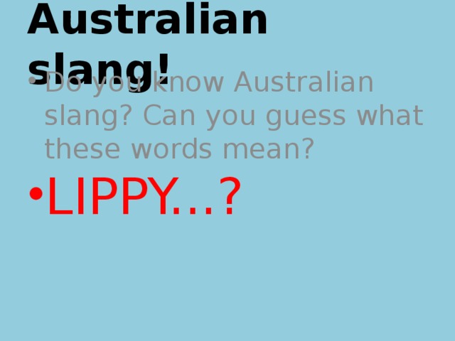 Australian slang! Do you know Australian slang? Can you guess what these words mean? LIPPY...? 