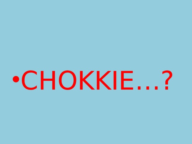 CHOKKIE…? 