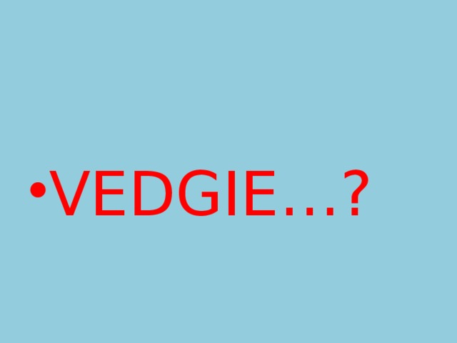 VEDGIE…? 