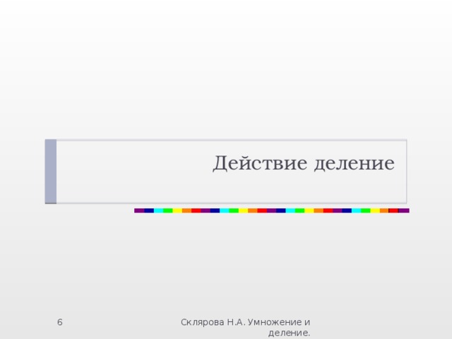 Действие деление Склярова Н.А. Умножение и деление.  
