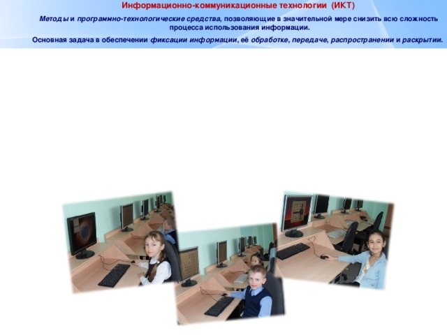  Информационно-коммуникационные технологии (ИКТ) Методы и программно-технологические средства , позволяющие в значительной мере снизить всю сложность процесса использования информации. Основная задача в обеспечении фиксации информации , её обработке , передаче , распространении и раскрытии .  