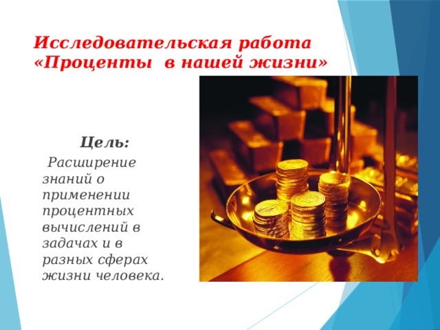 Исследовательская работа «Проценты в нашей жизни»  Цель:  Расширение знаний о применении процентных вычислений в задачах и в разных сферах жизни человека.  