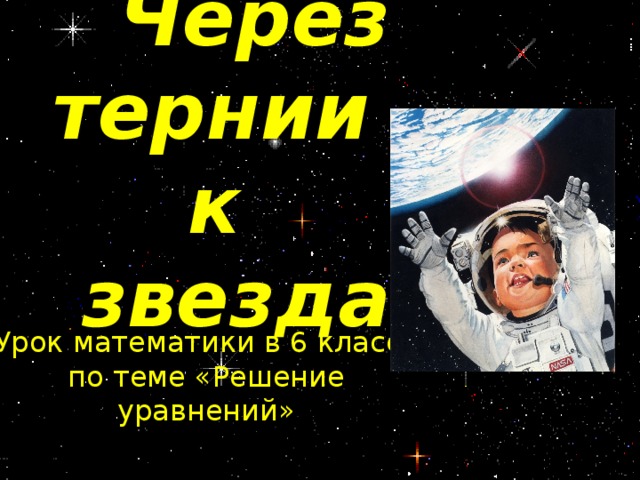 Через тернии -  к  звездам Урок математики в 6 классе по теме «Решение уравнений»