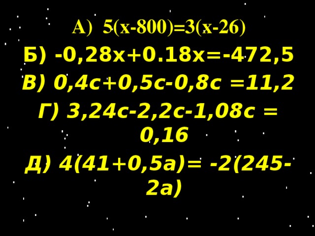 А) 5(х-800)=3(х-26) Б) -0,28х+0.18х=-472,5 В) 0,4с+0,5с-0,8с =11,2 Г) 3,24с-2,2с-1,08с = 0,16 Д) 4(41+0,5а)= -2(245-2а)