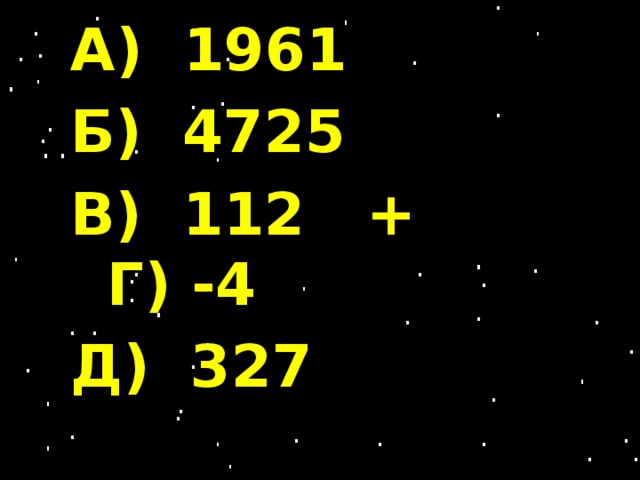 А) 1961 Б) 4725 В) 112 + Г) -4 Д) 327