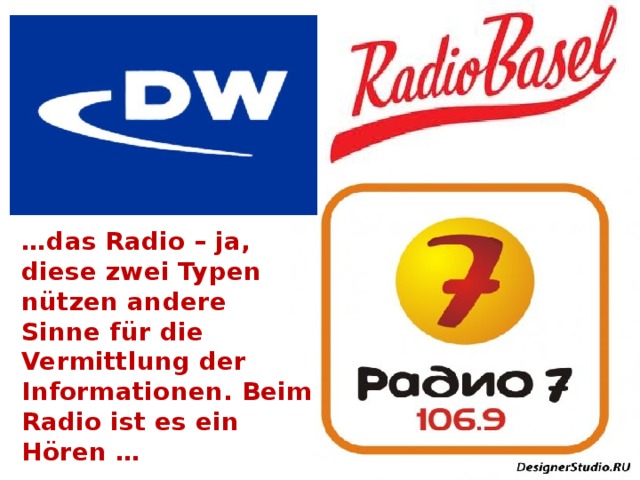 … das Radio – ja, diese zwei Typen nützen andere Sinne für die Vermittlung der Informationen. Beim Radio ist es ein Hören … 