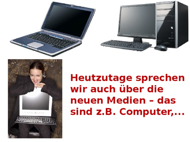 Heutzutage sprechen wir auch über die neuen Medien – das sind z.B. Computer,...   