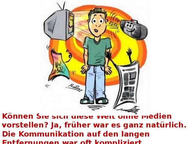 Können Sie sich diese Welt ohne Medien vorstellen? Ja, früher war es ganz natürlich. Die Kommunikation auf den langen Entfernungen war oft kompliziert. 