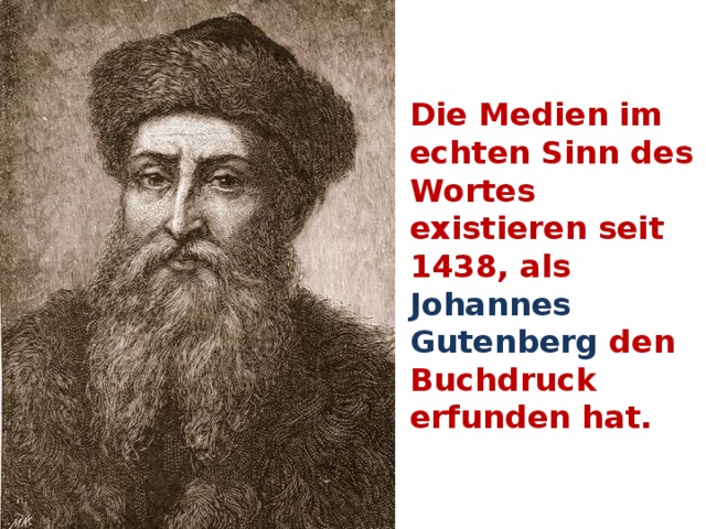 Die Medien im echten Sinn des Wortes existieren seit 1438, als Johannes Gutenberg den Buchdruck erfunden hat. 
