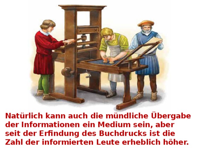 Natürlich kann auch die mündliche Übergabe der Informationen ein Medium sein, aber seit der Erfindung des Buchdrucks ist die Zahl der informierten Leute erheblich höher. 