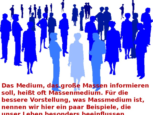  Das Medium, das große Massen informieren soll, heißt oft Massenmedium. Für die bessere Vorstellung, was Massmedium ist, nennen wir hier ein paar Beispiele, die unser Leben besonders beeinflussen.   