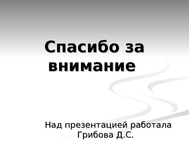 Спасибо за внимание  Над презентацией работала Грибова Д.С. 