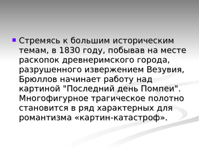 Стремясь к большим историческим темам, в 1830 году, побывав на месте раскопок древнеримского города, разрушенного извержением Везувия, Брюллов начинает работу над картиной 