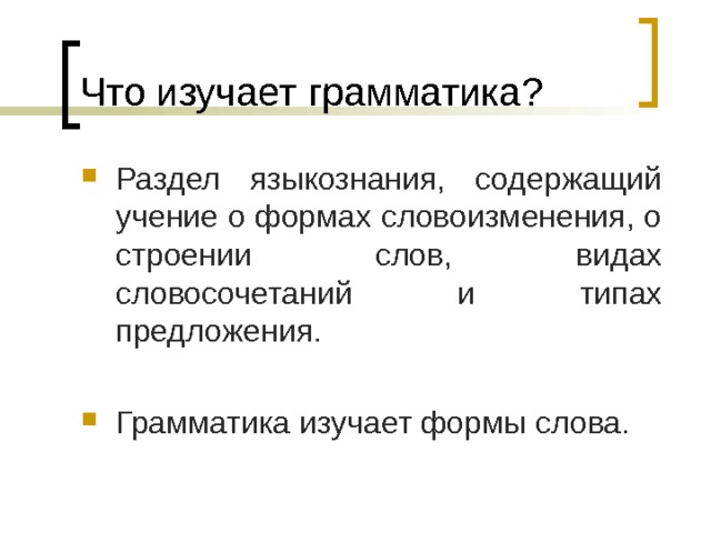 Что изучает грамматика? Раздел языкознания, содержащий учение о формах словоизменения, о строении слов, видах словосочетаний и типах предложения.  Грамматика изучает формы слова.  