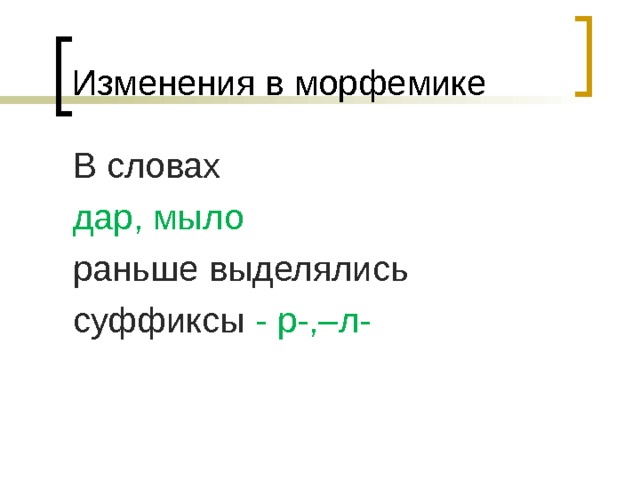 Изменения в морфемике В словах дар, мыло раньше выделялись суффиксы - р-,–л- 