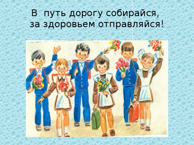 В путь дорогу собирайся,  за здоровьем отправляйся! 