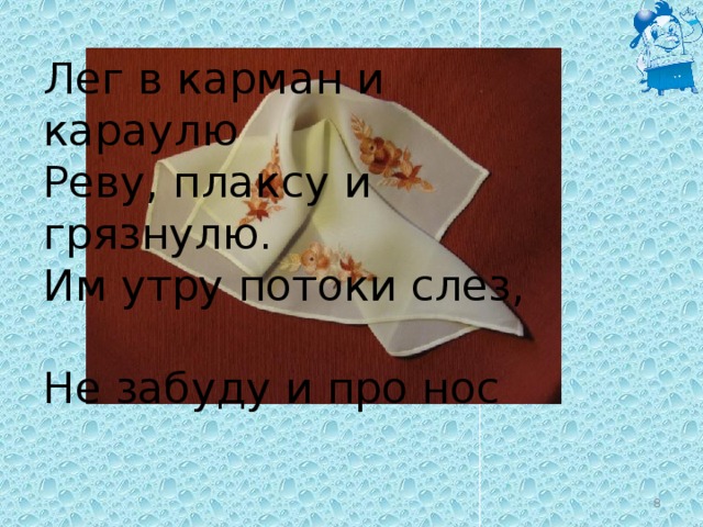 Лег в карман и караулю  Реву, плаксу и грязнулю.  Им утру потоки слез,  Не забуду и про нос  