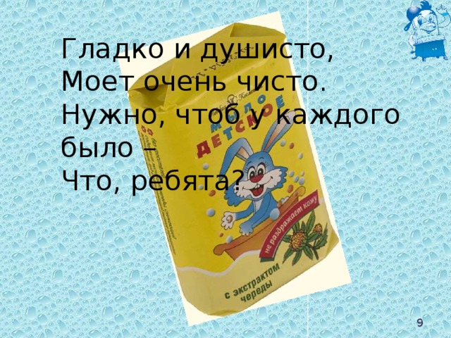Гладко и душисто, Моет очень чисто. Нужно, чтоб у каждого было – Что, ребята?  