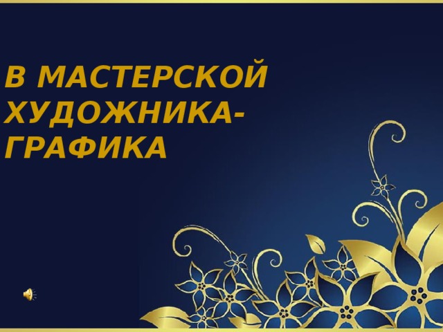 В МАСТЕРСКОЙ  ХУДОЖНИКА-ГРАФИКА 