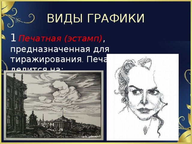 ВИДЫ ГРАФИКИ 1   Печатная (эстамп) , предназначенная для тиражирования . Печатная графика делится на: 