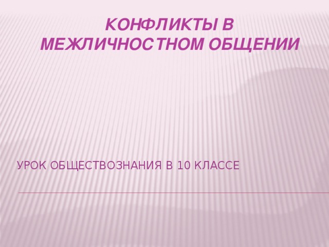 Конфликты в межличностном общении УРОК ОБЩЕСТВОЗНАНИЯ В 10 КЛАССЕ