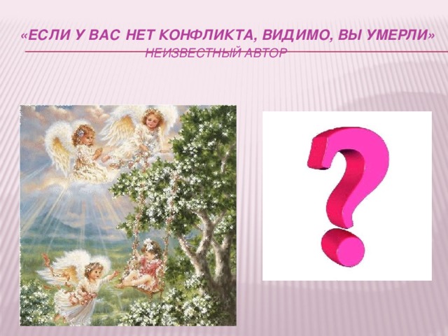 «ЕСЛИ У ВАС НЕТ КОНФЛИКТА, ВИДИМО, ВЫ УМЕРЛИ»   НЕИЗВЕСТНЫЙ АВТОР