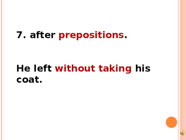 7. after prepositions .   He left without taking his coat. 