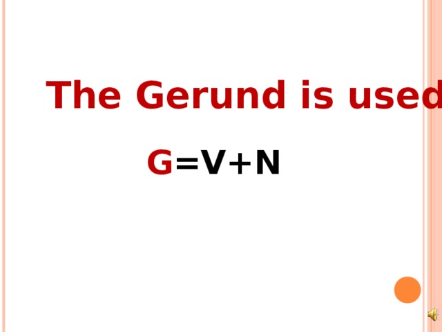 The Gerund is used: G =V+N 