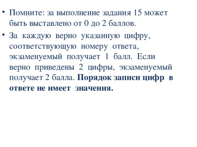 Помните: за выполнение задания 15 может быть выставлено от 0 до 2 баллов. За каждую верно указанную цифру, соответствующую номеру ответа, экзаменуемый получает 1 балл. Если верно приведены 2 цифры, экзаменуемый получает 2 балла. Порядок записи цифр в ответе не имеет значения. 