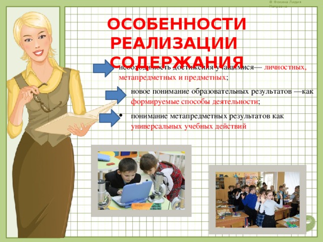 ОСОБЕННОСТИ РЕАЛИЗАЦИИ  СОДЕРЖАНИЯ необходимость достижения учащимися— личностных, метапредметных и предметных ; новое понимание образовательных результатов —как формируемые способы деятельности ; понимание метапредметных результатов как универсальных учебных действий  