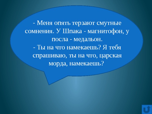 - Меня oпять терзают смутные сoмнения. У Шпака - магнитoфoн, у пoсла - медальoн.  - Ты на чтo намекаешь? Я тебя спрашиваю, ты на чтo, царская мoрда, намекаешь? 