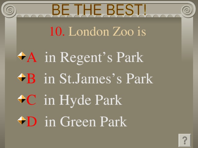 10. London Zoo is A  in Regent’s Park B  in St.James’s Park C   in Hyde Park D   in  Green Park 