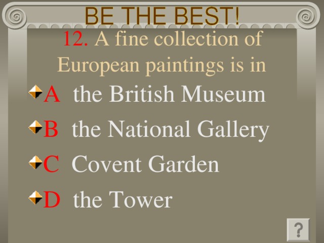 12. A fine collection of European paintings is in A  the British Museum B  the National Gallery C   Covent Garden D   the Tower 