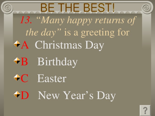 13. “Many happy returns of the day” is a greeting for A  Christmas Day B  Birthday C   Easter D   New Year’s Day 